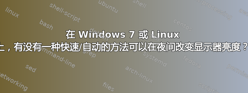 在 Windows 7 或 Linux 上，有没有一种快速/自动的方法可以在夜间改变显示器亮度？