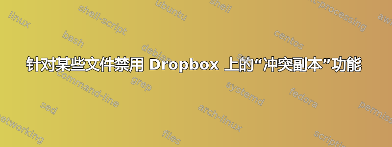 针对某些文件禁用 Dropbox 上的“冲突副本”功能