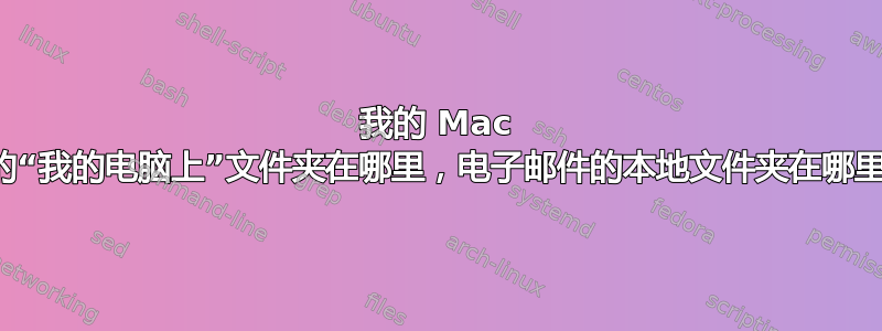 我的 Mac 上的“我的电脑上”文件夹在哪里，电子邮件的本地文件夹在哪里？