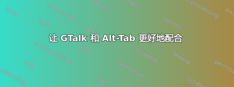 让 GTalk 和 Alt-Tab 更好地配合