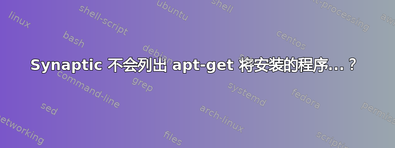 Synaptic 不会列出 apt-get 将安装的程序...？