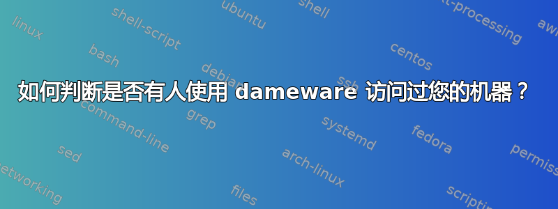 如何判断是否有人使用 dameware 访问过您的机器？