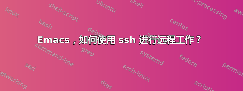 Emacs，如何使用 ssh 进行远程工作？