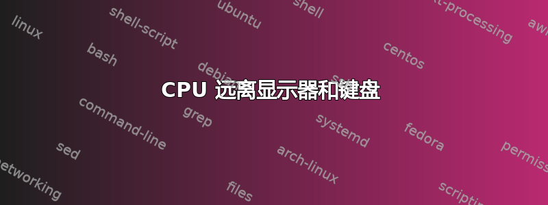 CPU 远离显示器和键盘