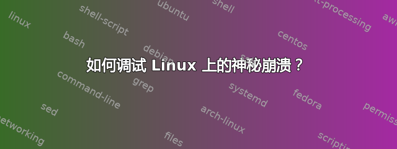 如何调试 Linux 上的神秘崩溃？