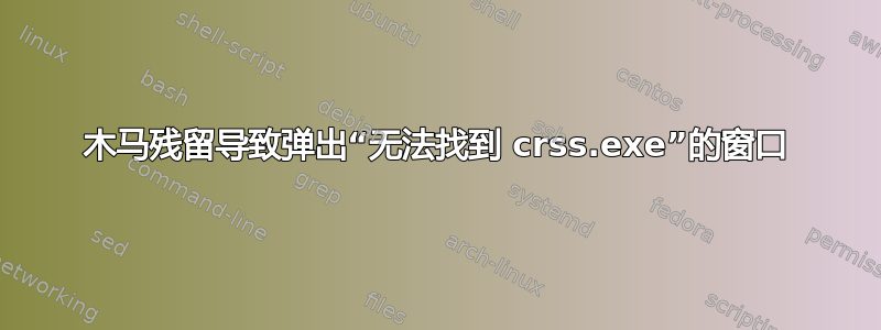 木马残留导致弹出“无法找到 crss.exe”的窗口