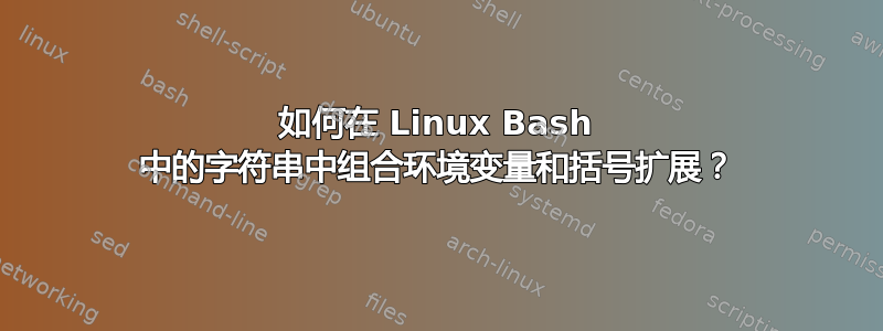 如何在 Linux Bash 中的字符串中组合环境变量和括号扩展？