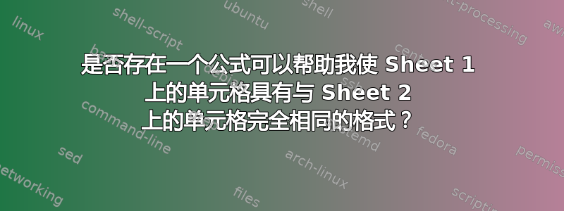 是否存在一个公式可以帮助我使 Sheet 1 上的单元格具有与 Sheet 2 上的单元格完全相同的格式？