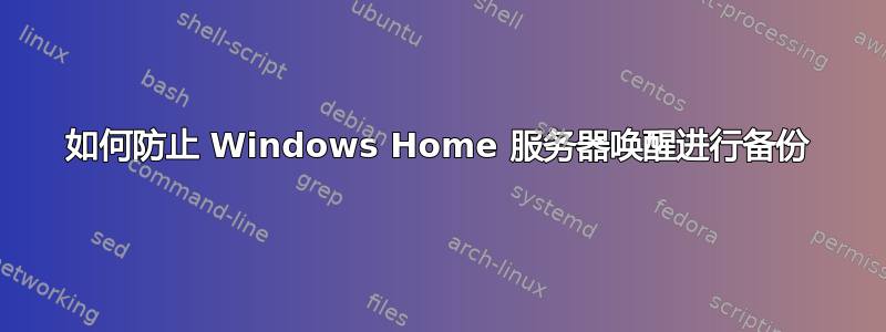 如何防止 Windows Home 服务器唤醒进行备份