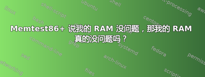 Memtest86+ 说我的 RAM 没问题，那我的 RAM 真的没问题吗？