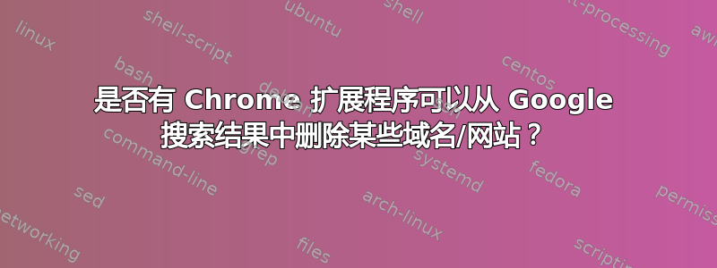 是否有 Chrome 扩展程序可以从 Google 搜索结果中删除某些域名/网站？