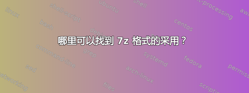 哪里可以找到 7z 格式的采用？