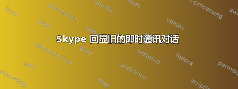 Skype 回显旧的即时通讯对话