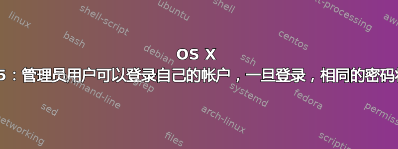 OS X 10.6.5：管理员用户可以登录自己的帐户，一旦登录，相同的密码将失效