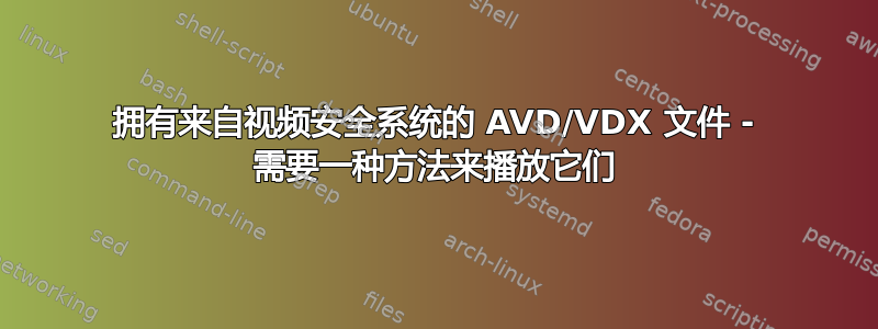 拥有来自视频安全系统的 AVD/VDX 文件 - 需要一种方法来播放它们