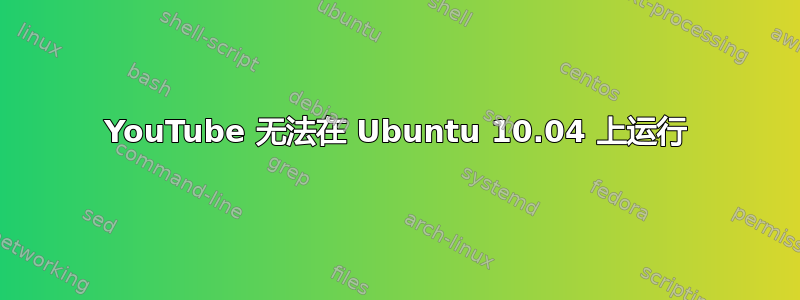 YouTube 无法在 Ubuntu 10.04 上运行