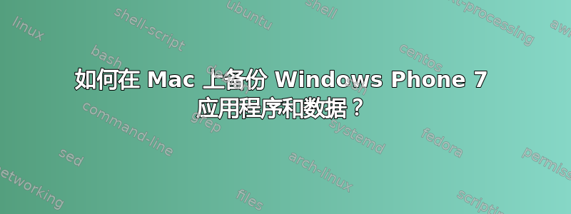 如何在 Mac 上备份 Windows Phone 7 应用程序和数据？