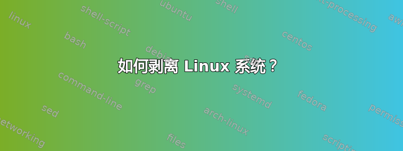 如何剥离 Linux 系统？