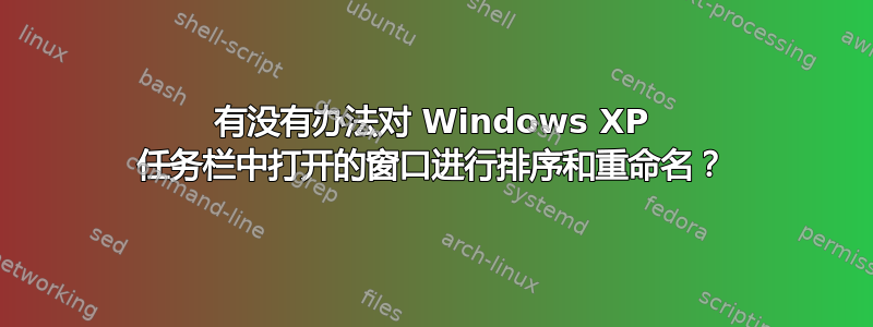 有没有办法对 Windows XP 任务栏中打开的窗口进行排序和重命名？