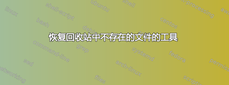 恢复回收站中不存在的文件的工具