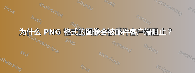 为什么 PNG 格式的图像会被邮件客户端阻止？