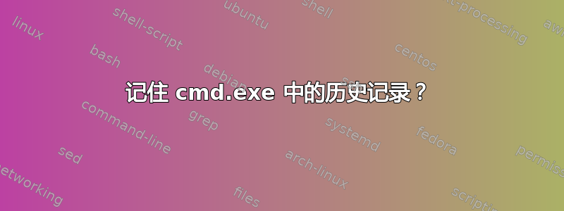 记住 cmd.exe 中的历史记录？