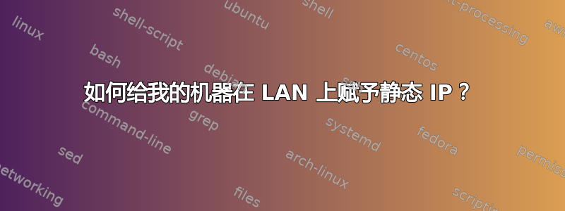 如何给我的机器在 LAN 上赋予静态 IP？