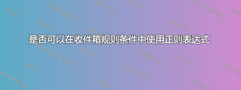 是否可以在收件箱规则条件中使用正则表达式