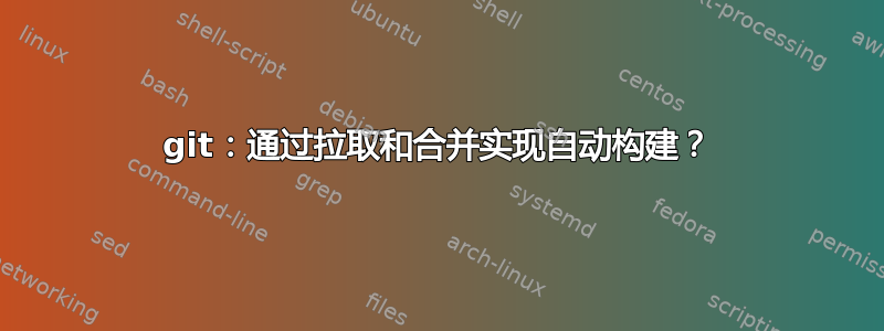 git：通过拉取和合并实现自动构建？