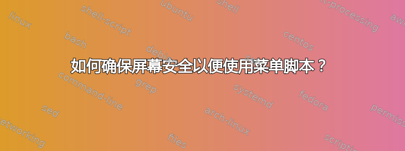 如何确保屏幕安全以便使用菜单脚本？