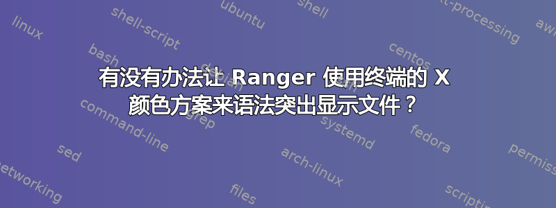 有没有办法让 Ranger 使用终端的 X 颜色方案来语法突出显示文件？