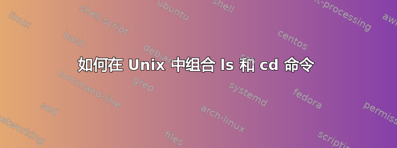 如何在 Unix 中组合 ls 和 cd 命令