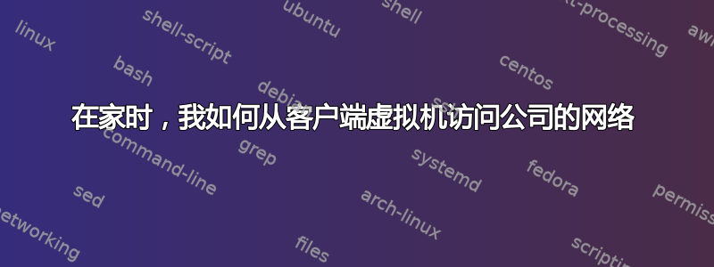 在家时，我如何从客户端虚拟机访问公司的网络