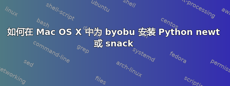 如何在 Mac OS X 中为 byobu 安装 Python newt 或 snack