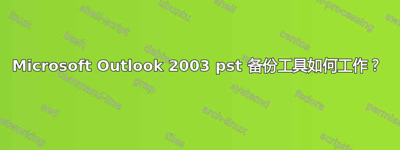 Microsoft Outlook 2003 pst 备份工具如何工作？