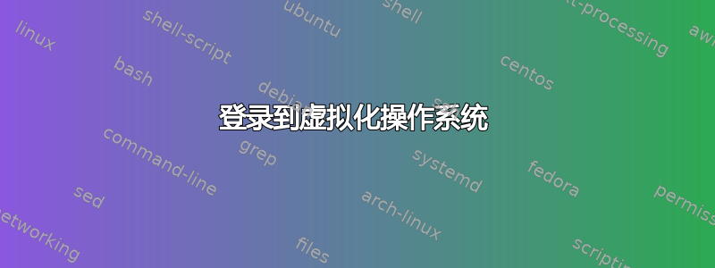 登录到虚拟化操作系统