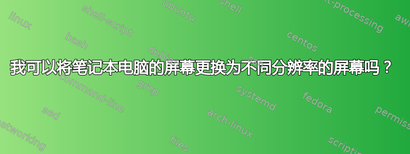 我可以将笔记本电脑的屏幕更换为不同分辨率的屏幕吗？