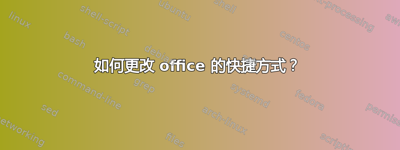 如何更改 office 的快捷方式？