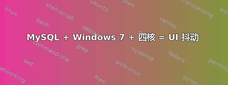 MySQL + Windows 7 + 四核 = UI 抖动