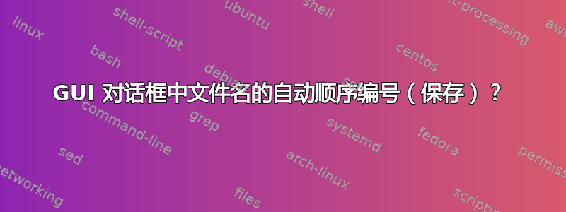 GUI 对话框中文件名的自动顺序编号（保存）？