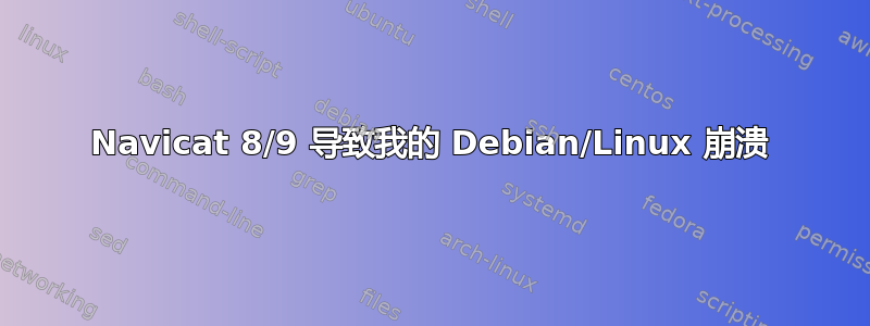 Navicat 8/9 导致我的 Debian/Linux 崩溃