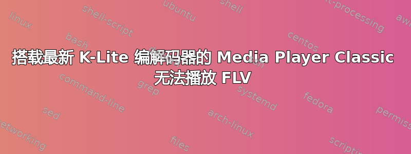 搭载最新 K-Lite 编解码器的 Media Player Classic 无法播放 FLV