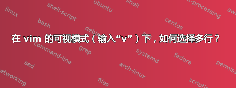 在 vim 的可视模式（输入“v”）下，如何选择多行？