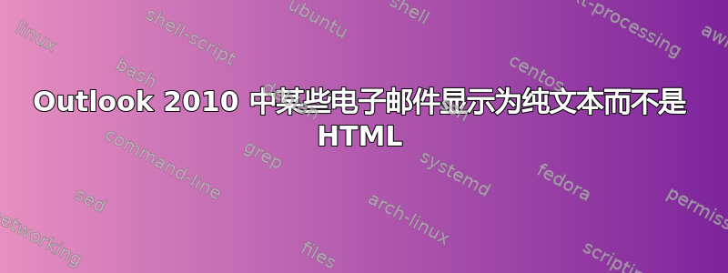 Outlook 2010 中某些电子邮件显示为纯文本而不是 HTML