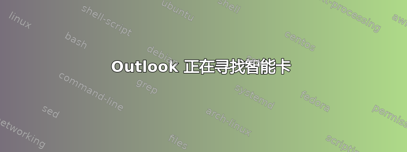 Outlook 正在寻找智能卡