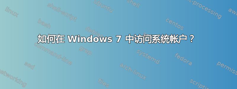 如何在 Windows 7 中访问系统帐户？