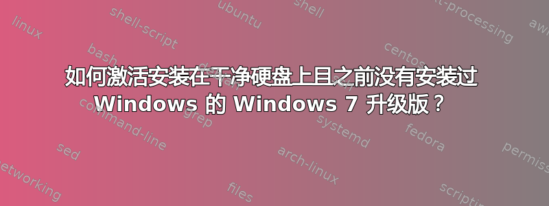 如何激活安装在干净硬盘上且之前没有安装过 Windows 的 Windows 7 升级版？