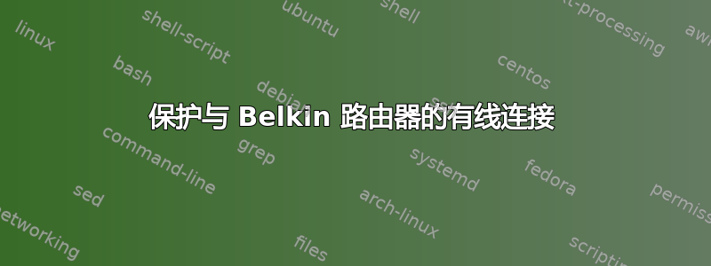 保护与 Belkin 路由器的有线连接