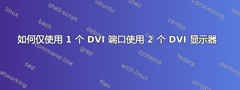 如何仅使用 1 个 DVI 端口使用 2 个 DVI 显示器 