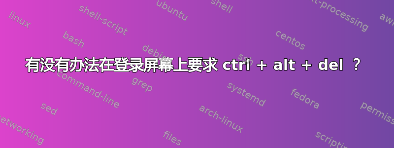 有没有办法在登录屏幕上要求 ctrl + alt + del ？